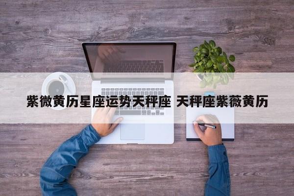 紫微黄历星座运势天秤座 天秤座紫薇黄历