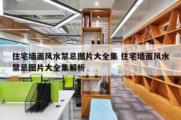 住宅墙面风水禁忌图片大全集 住宅墙面风水禁忌图片大全集解析