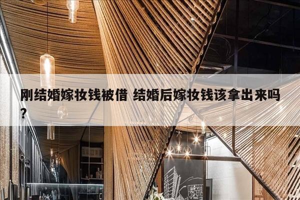 刚结婚嫁妆钱被借 结婚后嫁妆钱该拿出来吗?