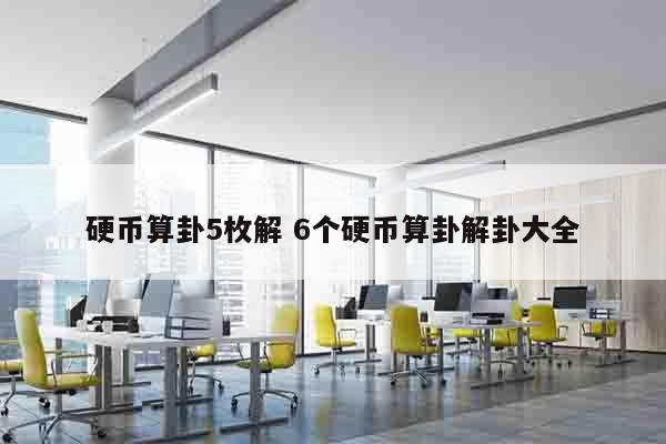 硬币算卦5枚解 6个硬币算卦解卦大全