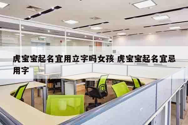 虎宝宝起名宜用立字吗女孩 虎宝宝起名宜忌用字