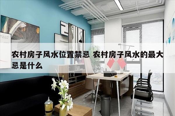 农村房子风水位置禁忌 农村房子风水的最大忌是什么