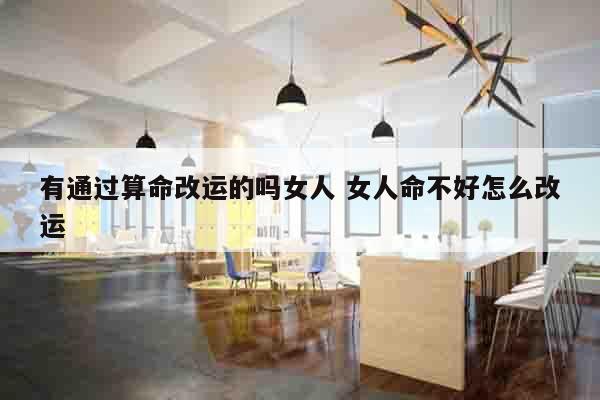 有通过算命改运的吗女人 女人命不好怎么改运