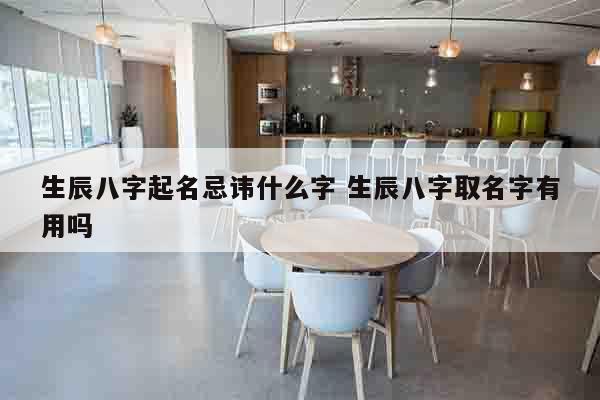 生辰八字起名忌讳什么字 生辰八字取名字有用吗