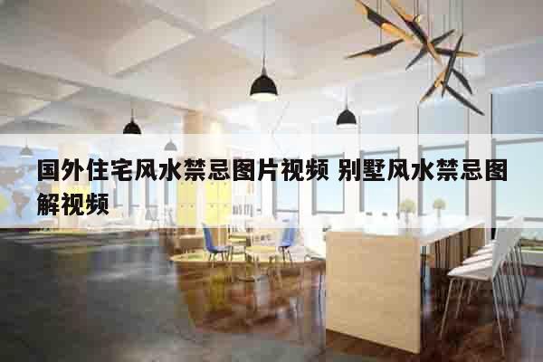 国外住宅风水禁忌图片视频 别墅风水禁忌图解视频