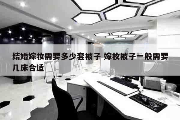 结婚嫁妆需要多少套被子 嫁妆被子一般需要几床合适