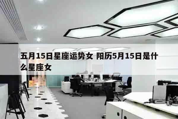五月15日星座运势女 阳历5月15日是什么星座女