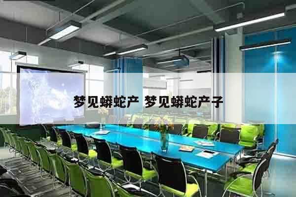 梦见蟒蛇产 梦见蟒蛇产子