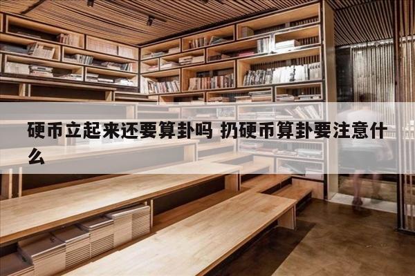 硬币立起来还要算卦吗 扔硬币算卦要注意什么