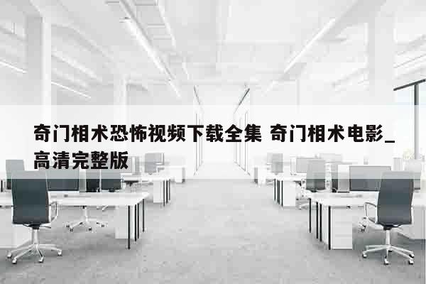 奇门相术恐怖视频下载全集 奇门相术电影_高清完整版
