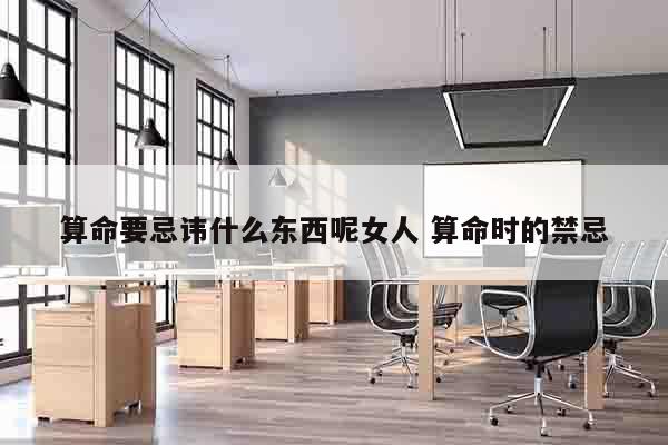 算命要忌讳什么东西呢女人 算命时的禁忌