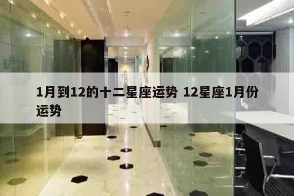 1月到12的十二星座运势 12星座1月份运势