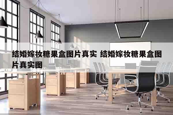 结婚嫁妆糖果盒图片真实 结婚嫁妆糖果盒图片真实图