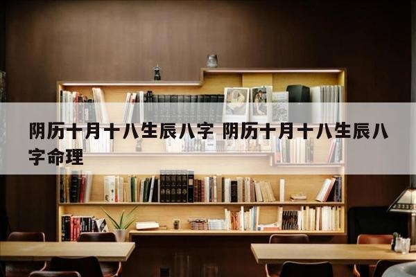 阴历十月十八生辰八字 阴历十月十八生辰八字命理