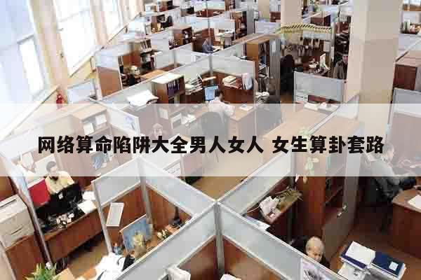 网络算命陷阱大全男人女人 女生算卦套路