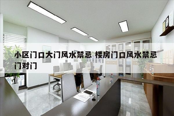 小区门口大门风水禁忌 楼房门口风水禁忌 门对门