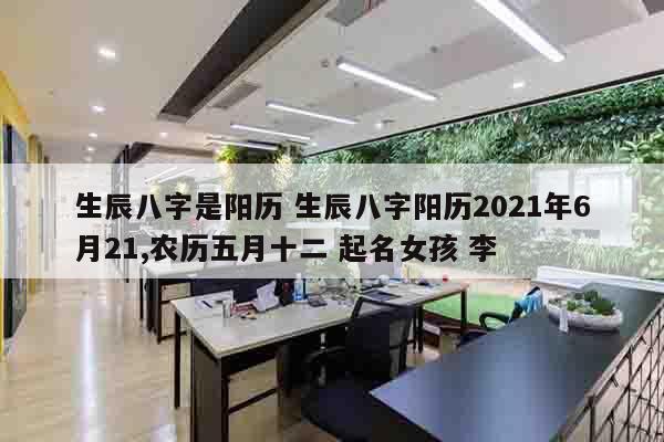 生辰八字是阳历 生辰八字阳历2021年6月21,农历五月十二 起名女孩 李