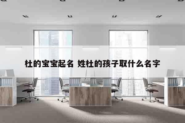 杜的宝宝起名 姓杜的孩子取什么名字