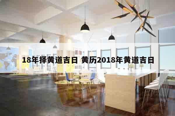 18年择黄道吉日 黄历2018年黄道吉日