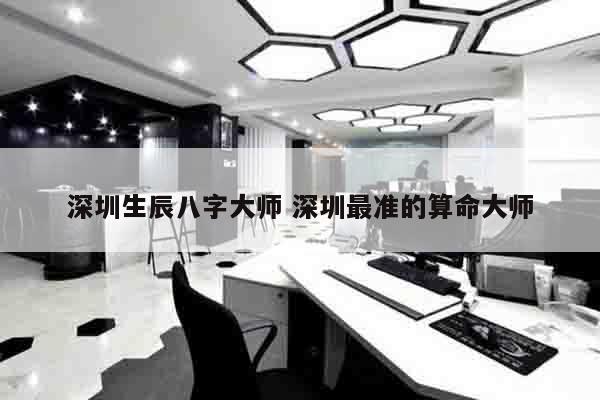 深圳生辰八字大师 深圳最准的算命大师
