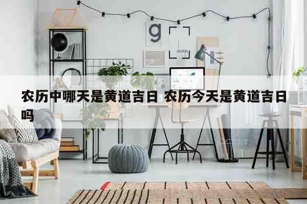 农历中哪天是黄道吉日 农历今天是黄道吉日吗