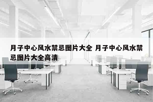 月子中心风水禁忌图片大全 月子中心风水禁忌图片大全高清