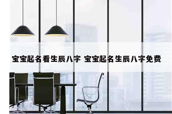 宝宝起名看生辰八字 宝宝起名生辰八字免费