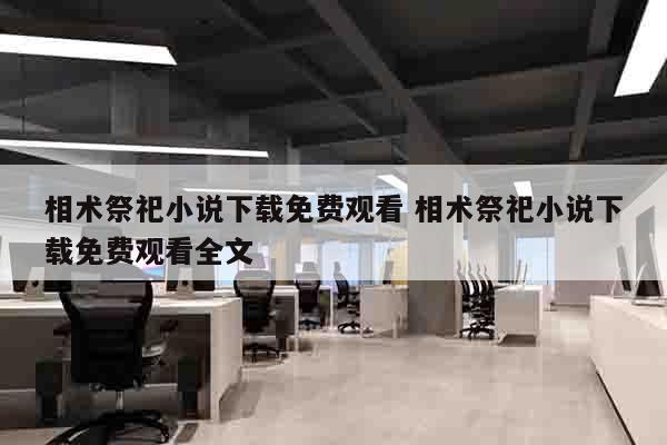 相术祭祀小说下载免费观看 相术祭祀小说下载免费观看全文