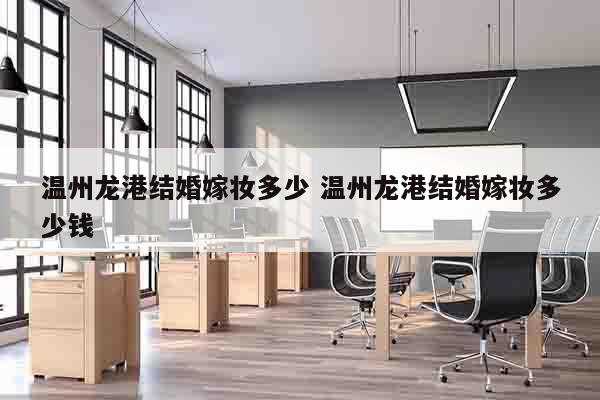 温州龙港结婚嫁妆多少 温州龙港结婚嫁妆多少钱