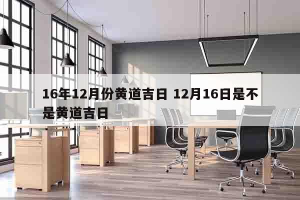 16年12月份黄道吉日 12月16日是不是黄道吉日