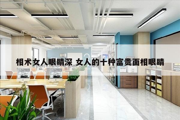 相术女人眼睛深 女人的十种富贵面相眼睛