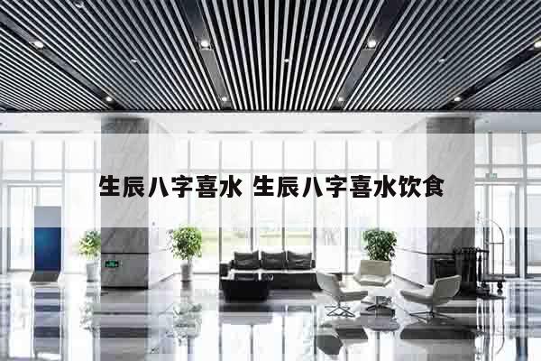 生辰八字喜水 生辰八字喜水饮食