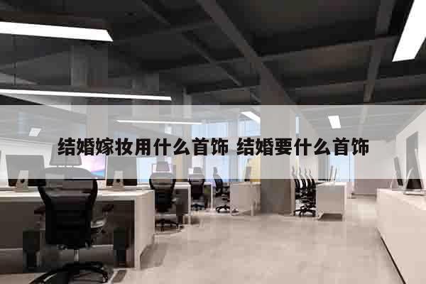 结婚嫁妆用什么首饰 结婚要什么首饰