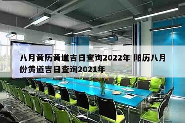 八月黄历黄道吉日查询2022年 阳历八月份黄道吉日查询2021年