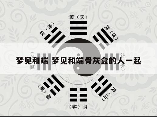 梦见和端 梦见和端骨灰盒的人一起