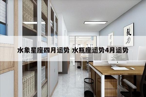 水象星座四月运势 水瓶座运势4月运势