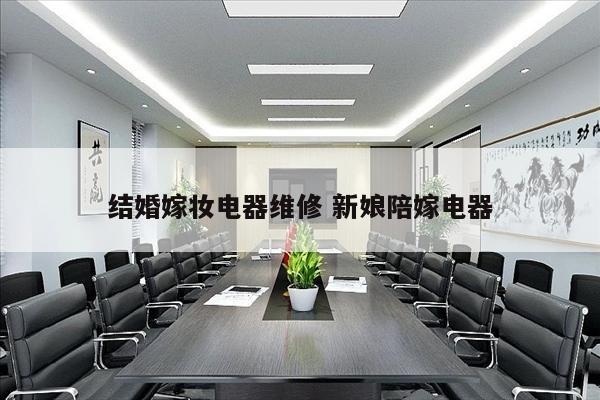 结婚嫁妆电器维修 新娘陪嫁电器