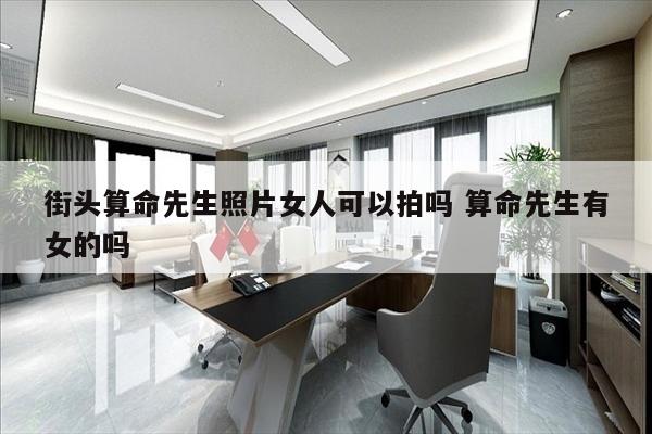 街头算命先生照片女人可以拍吗 算命先生有女的吗