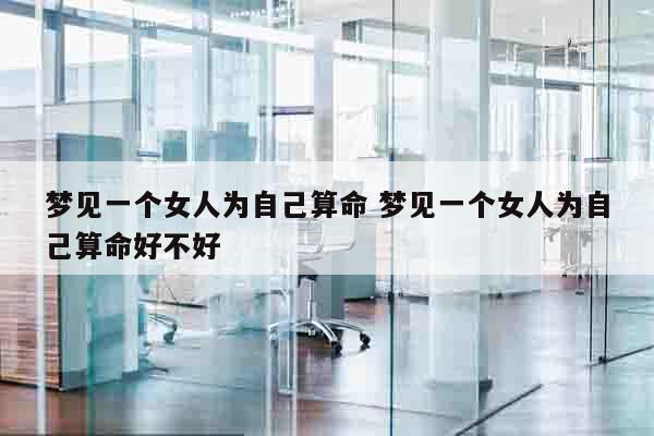 梦见一个女人为自己算命 梦见一个女人为自己算命好不好