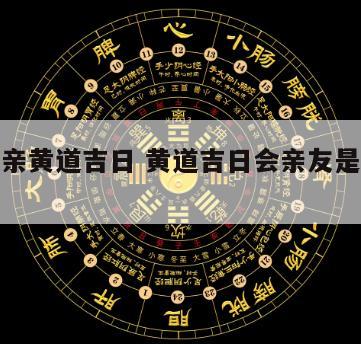 道士成亲黄道吉日 黄道吉日会亲友是什么意思