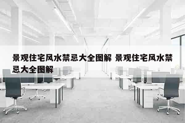 景观住宅风水禁忌大全图解 景观住宅风水禁忌大全图解