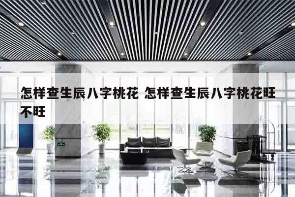 怎样查生辰八字桃花 怎样查生辰八字桃花旺不旺