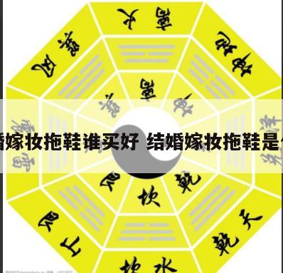 结婚嫁妆拖鞋谁买好 结婚嫁妆拖鞋是什么