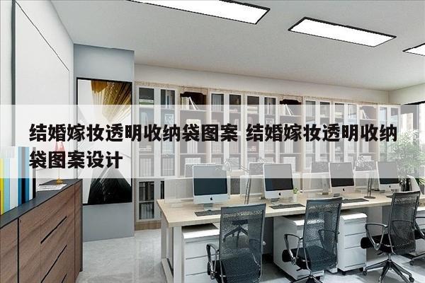 结婚嫁妆透明收纳袋图案 结婚嫁妆透明收纳袋图案设计