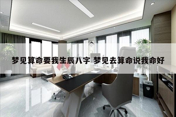 梦见算命要我生辰八字 梦见去算命说我命好