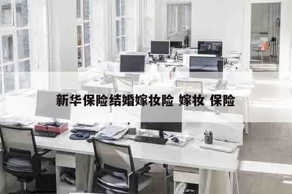 新华保险结婚嫁妆险 嫁妆 保险
