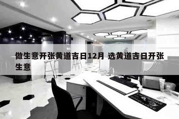 做生意开张黄道吉日12月 选黄道吉日开张生意