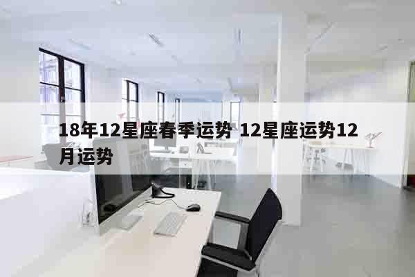 18年12星座春季运势 12星座运势12月运势