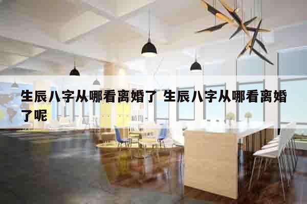 生辰八字从哪看离婚了 生辰八字从哪看离婚了呢