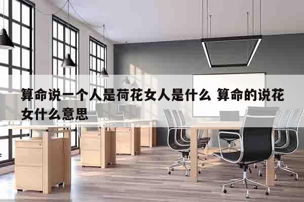 算命说一个人是荷花女人是什么 算命的说花女什么意思